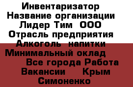 Инвентаризатор › Название организации ­ Лидер Тим, ООО › Отрасль предприятия ­ Алкоголь, напитки › Минимальный оклад ­ 35 000 - Все города Работа » Вакансии   . Крым,Симоненко